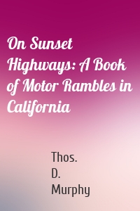 On Sunset Highways: A Book of Motor Rambles in California