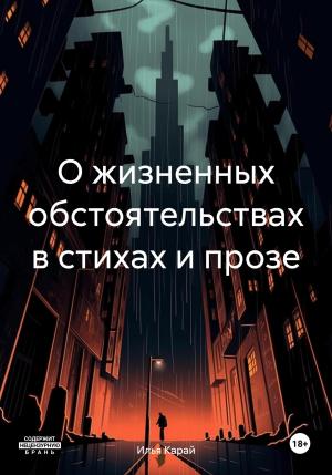 Обложка книги «О жизненных обстоятельствах в стихах и прозе» — Илья Карай