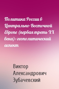 Политика России в Центрально-Восточной Европе (первая треть ХХ века): геополитический аспект