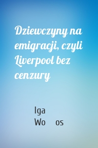 Dziewczyny na emigracji, czyli Liverpool bez cenzury