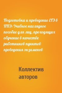 Подготовка и проведение ЕГЭ в ППЭ: Учебное наглядное пособие для лиц, проходящих обучение в качестве работников пунктов проведения экзаменов