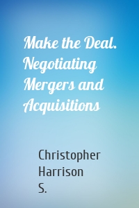 Make the Deal. Negotiating Mergers and Acquisitions
