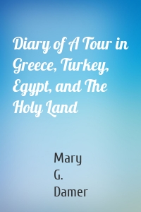 Diary of A Tour in Greece, Turkey, Egypt, and The Holy Land