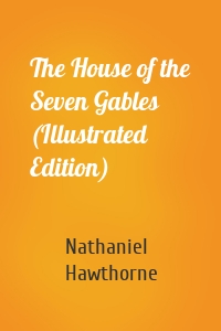 The House of the Seven Gables (Illustrated Edition)