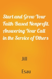 Start and Grow Your Faith-Based Nonprofit. Answering Your Call in the Service of Others