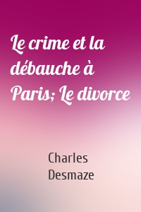 Le crime et la débauche à Paris; Le divorce