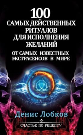 Обложка книги «100 самых действенных ритуалов для исполнения желаний от самых известных экстрасенсов» — Денис Лобков