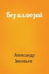 Александр Зиновьев - Без иллюзий