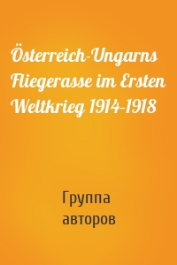 Österreich-Ungarns Fliegerasse im Ersten Weltkrieg 1914–1918