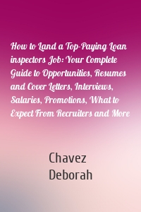 How to Land a Top-Paying Loan inspectors Job: Your Complete Guide to Opportunities, Resumes and Cover Letters, Interviews, Salaries, Promotions, What to Expect From Recruiters and More