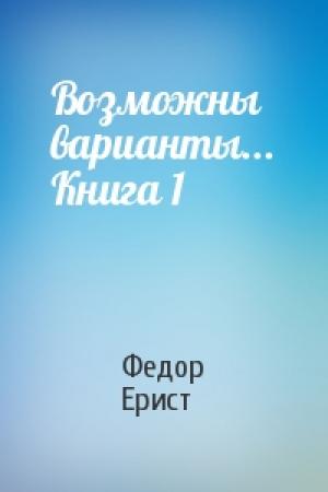 Обложка книги «Возможны варианты... Книга 1» — Федор Ерист