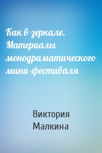 Как в зеркале. Материалы монодраматического мини-фестиваля