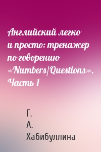 Английский легко и просто: тренажер по говорению «Numbers/Questions». Часть 1