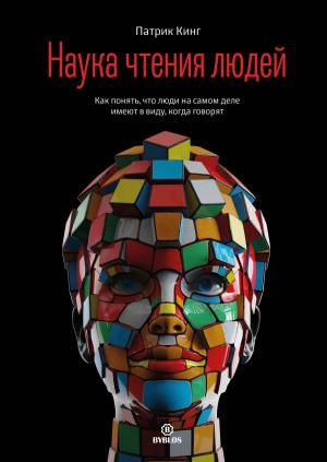 Обложка книги «Наука чтения людей. Как понять, что люди на самом деле имеют в виду, когда говорят» — Патрик Кинг