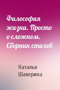 Философия жизни. Просто о сложном. Сборник стихов