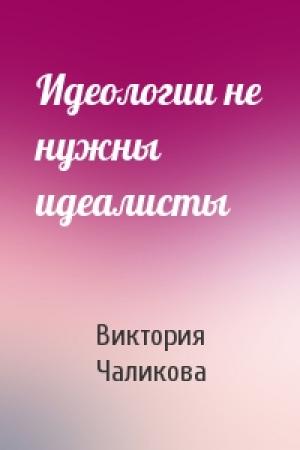 Обложка книги «Идеологии не нужны идеалисты» — Виктория Чаликова