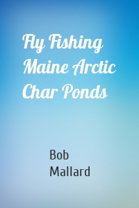 Fly Fishing Maine Arctic Char Ponds