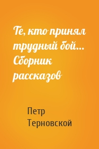Те, кто принял трудный бой… Сборник рассказов