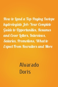 How to Land a Top-Paying Isotope hydrologists Job: Your Complete Guide to Opportunities, Resumes and Cover Letters, Interviews, Salaries, Promotions, What to Expect From Recruiters and More