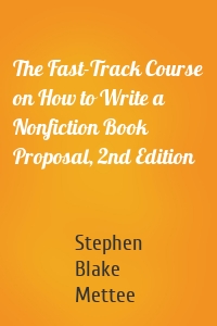 The Fast-Track Course on How to Write a Nonfiction Book Proposal, 2nd Edition