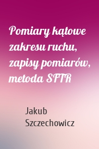 Pomiary kątowe zakresu ruchu, zapisy pomiarów, metoda SFTR