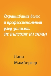 Окрашивание волос и профессиональный уход за ними. НЕ ВЫХОДЯ ИЗ ДОМА