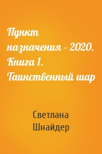 Пункт назначения – 2020. Книга 1. Таинственный шар
