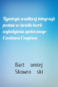 Typologie wadliwej integracji postaw w świetle teorii wykolejenia społecznego Czesława Czapówa