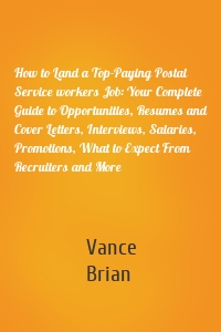 How to Land a Top-Paying Postal Service workers Job: Your Complete Guide to Opportunities, Resumes and Cover Letters, Interviews, Salaries, Promotions, What to Expect From Recruiters and More