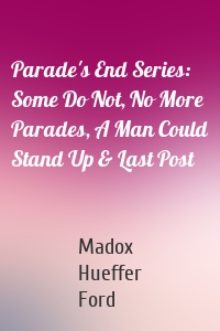 Parade's End Series: Some Do Not, No More Parades, A Man Could Stand Up & Last Post