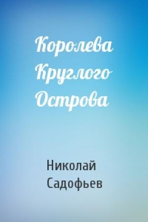 Обложка книги «Королева Круглого Острова» — Николай Садофьев