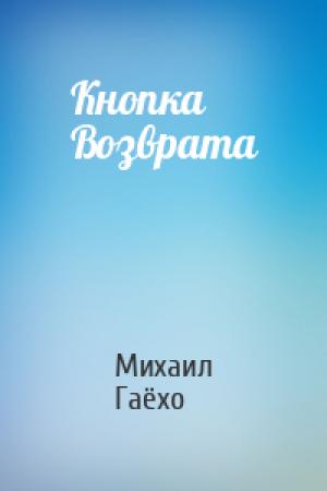 Обложка книги «Кнопка Возврата» — Михаил Гаёхо