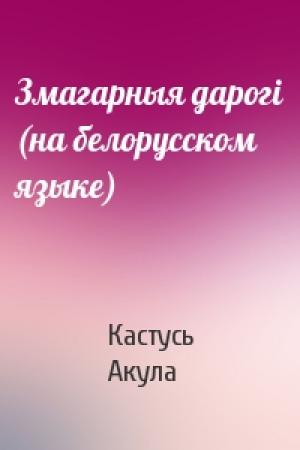 Обложка книги «Змагарныя дарогi (на белорусском языке)» — Кастусь Акула