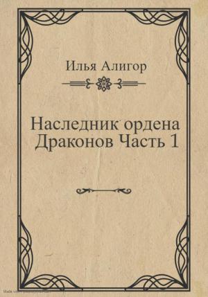 Обложка книги «Наследник ордена Драконов. Часть 1» — Илья Алигор