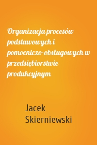 Organizacja procesów podstawowych i pomocniczo-obsługowych w przedsiębiorstwie produkcyjnym