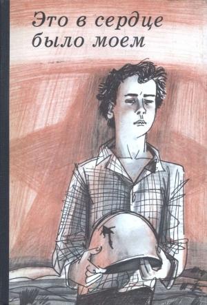 Обложка книги «Это в сердце было моем» — Герман Гоппе, Вольт Суслов, Анна Сухорукова, Сергей Грачев, Валентин Верховский, Александр Рубашкин, Анатолий Конгро, Илья Миксон, Феликс Нафтульев, Валерий Ларин, Борис Левин