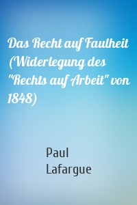 Das Recht auf Faulheit (Widerlegung des "Rechts auf Arbeit" von 1848)