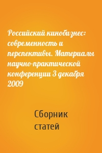 Российский кинобизнес: cовременность и перспективы. Материалы научно-практической конференции 3 декабря 2009