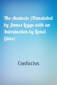 The Analects (Translated by James Legge with an Introduction by Lionel Giles)