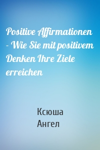 Positive Affirmationen - Wie Sie mit positivem Denken Ihre Ziele erreichen