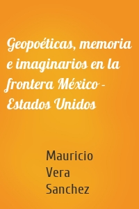 Geopoéticas, memoria e imaginarios en la frontera México - Estados Unidos