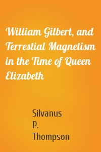 William Gilbert, and Terrestial Magnetism in the Time of Queen Elizabeth