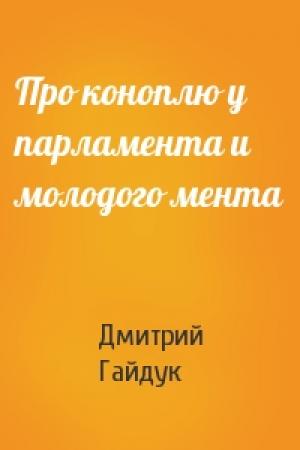 Обложка книги «Про коноплю у парламента и молодого мента» — Дмитрий Гайдук