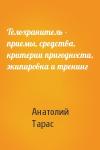Анатолий Тарас - Телохранитель - приемы, средства, критерии пригодности, экипировка и тренинг