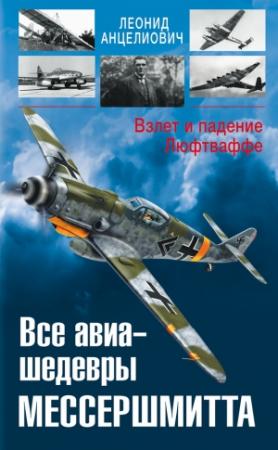 Обложка книги «Все авиа-шедевры Мессершмитта. Взлет и падение Люфтваффе» — Леонид Анцелиович