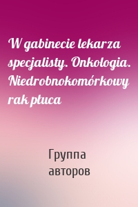 W gabinecie lekarza specjalisty. Onkologia. Niedrobnokomórkowy rak płuca