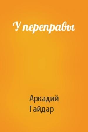 Обложка книги «У переправы» — Аркадий Гайдар
