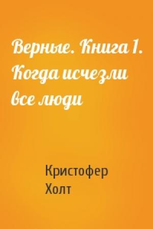 Обложка книги «Верные. Книга 1. Когда исчезли все люди» — Кристофер Холт