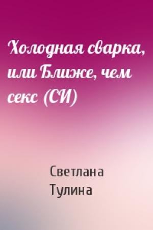 Обложка книги «Холодная сварка, или Ближе, чем секс (СИ)» — Светлана Тулина