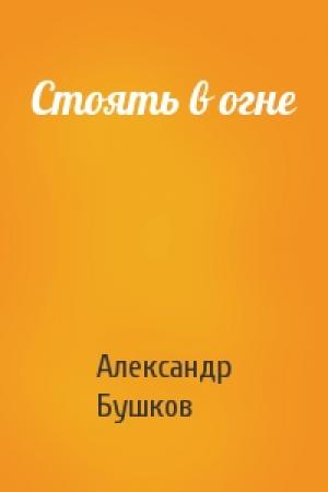 Обложка книги «Стоять в огне» — Александр Бушков
